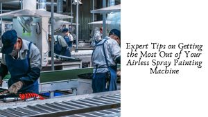 Expert Tips on Getting the Most Out of Your Airless Spray Painting Machine