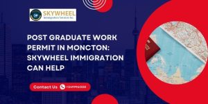 Post Graduate Work Permit in Moncton Skywheel Immigration Can Help