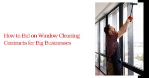 How to Bid on Window Cleaning Contracts for Big Businesses